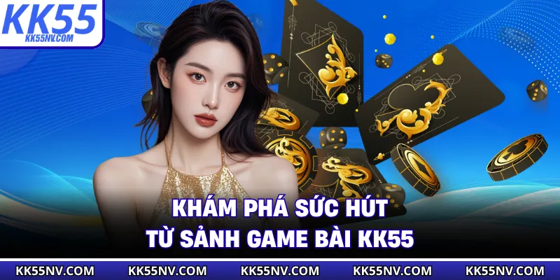 Khám phá sức hút từ sảnh game bài KK55