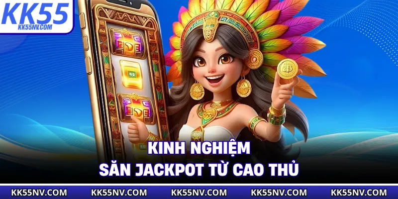 Kinh nghiệm giúp bạn săn Jackpot khủng từ cao thủ