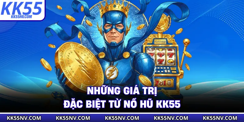Những giá trị đặc biệt từ nổ hũ KK55
